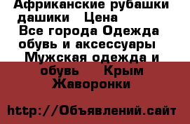 Африканские рубашки дашики › Цена ­ 2 299 - Все города Одежда, обувь и аксессуары » Мужская одежда и обувь   . Крым,Жаворонки